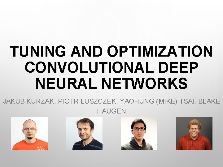 TUNING AND OPTIMIZATION CONVOLUTIONAL DEEP NEURAL NETWORKS JAKUB KURZAK, PIOTR LUSZCZEK, YAOHUNG (MIKE) TSAI,