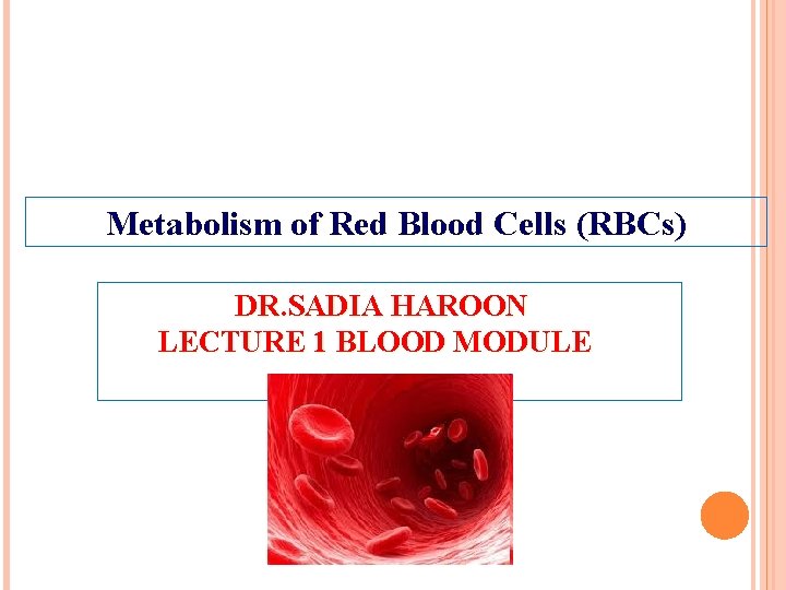 Metabolism of Red Blood Cells (RBCs) DR. SADIA HAROON LECTURE 1 BLOOD MODULE 