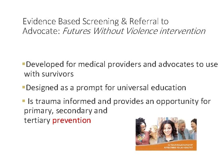 Evidence Based Screening & Referral to Advocate: Futures Without Violence intervention §Developed for medical