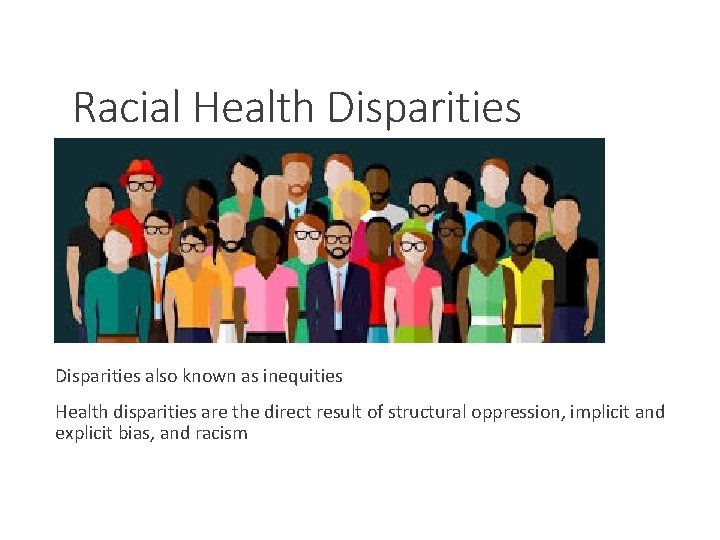 Racial Health Disparities also known as inequities Health disparities are the direct result of