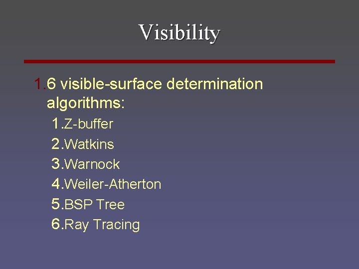 Visibility 1. 6 visible-surface determination algorithms: 1. Z-buffer 2. Watkins 3. Warnock 4. Weiler-Atherton