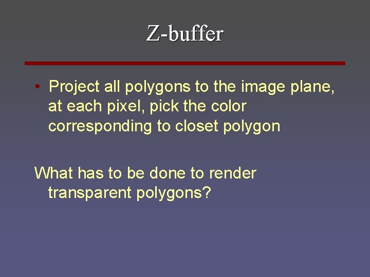 Z-buffer • Project all polygons to the image plane, at each pixel, pick the