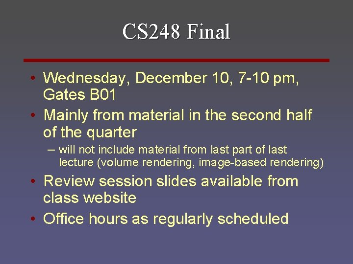 CS 248 Final • Wednesday, December 10, 7 -10 pm, Gates B 01 •