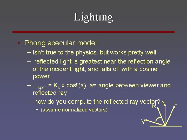 Lighting • Phong specular model – Isn’t true to the physics, but works pretty