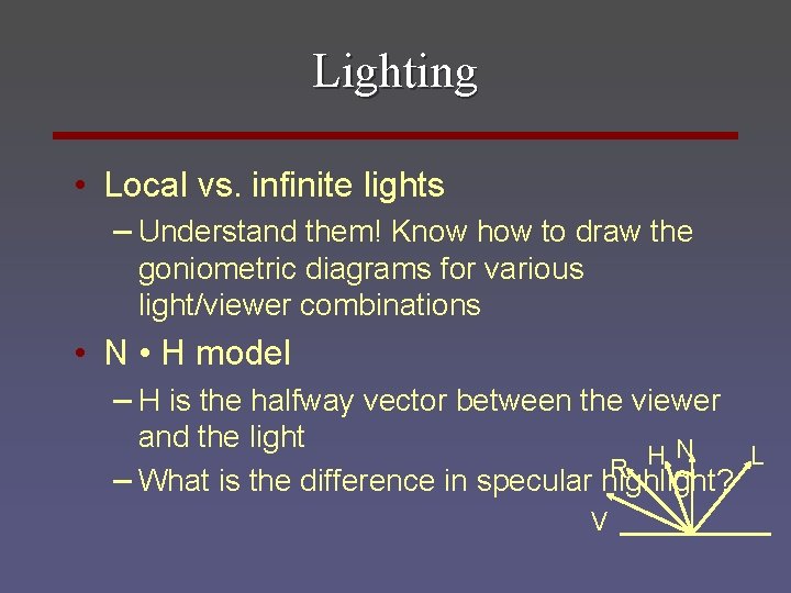 Lighting • Local vs. infinite lights – Understand them! Know how to draw the