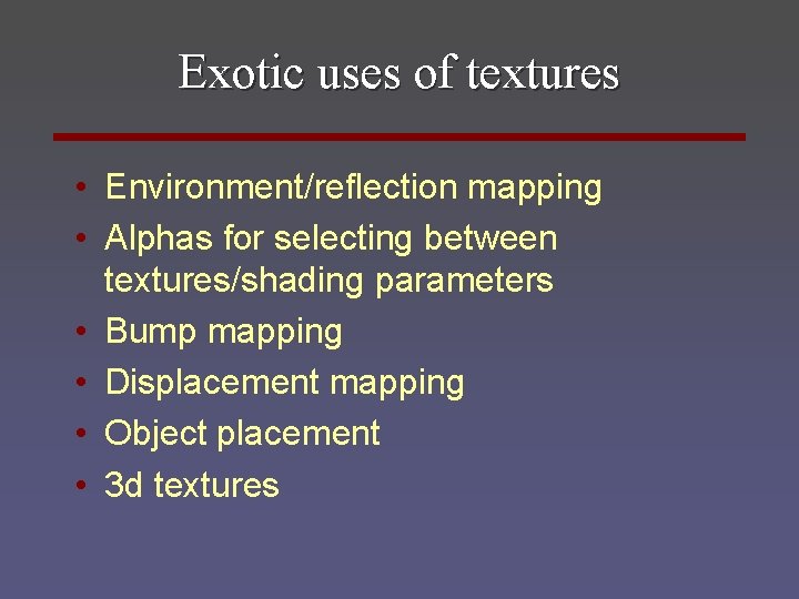 Exotic uses of textures • Environment/reflection mapping • Alphas for selecting between textures/shading parameters
