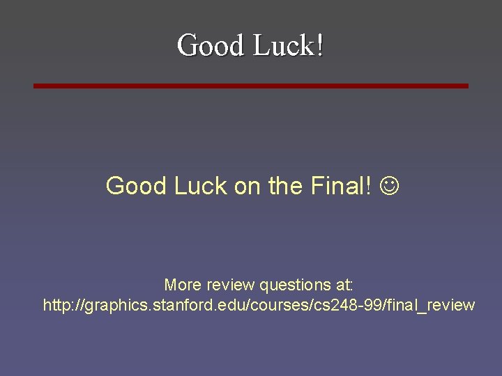 Good Luck! Good Luck on the Final! More review questions at: http: //graphics. stanford.
