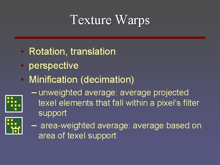 Texture Warps • Rotation, translation • perspective • Minification (decimation) – unweighted average: average