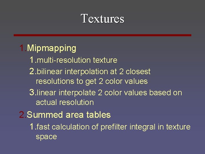 Textures 1. Mipmapping 1. multi-resolution texture 2. bilinear interpolation at 2 closest resolutions to