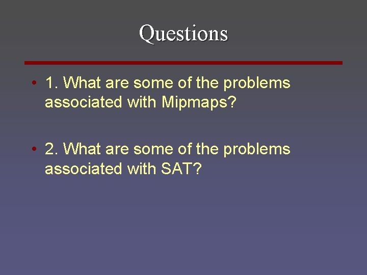 Questions • 1. What are some of the problems associated with Mipmaps? • 2.