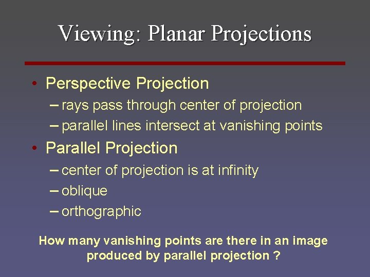 Viewing: Planar Projections • Perspective Projection – rays pass through center of projection –