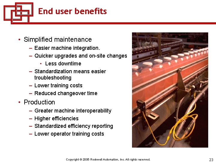 End user benefits • Simplified maintenance – Easier machine integration. – Quicker upgrades and