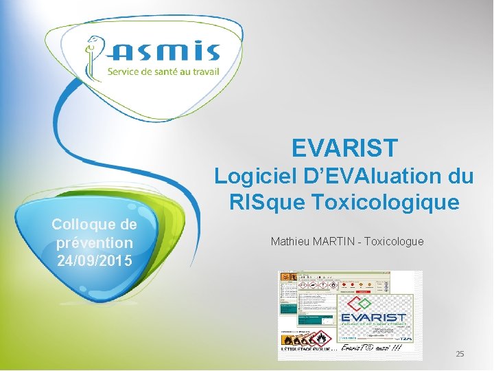 EVARIST Logiciel D’EVAluation du RISque Toxicologique Colloque de prévention 24/09/2015 Mathieu MARTIN - Toxicologue