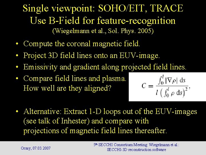 Single viewpoint: SOHO/EIT, TRACE Use B-Field for feature-recognition (Wiegelmann et al. , Sol. Phys. Single viewpoint: SOHO/EIT, TRACE Use B-Field for feature-recognition (Wiegelmann et al. , Sol. Phys.