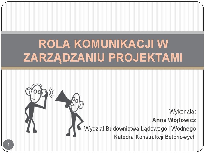 ROLA KOMUNIKACJI W ZARZĄDZANIU PROJEKTAMI Wykonała: Anna Wojtowicz Wydział Budownictwa Lądowego i Wodnego Katedra