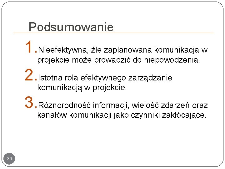 Podsumowanie 1. Nieefektywna, źle zaplanowana komunikacja w projekcie może prowadzić do niepowodzenia. 2. Istotna