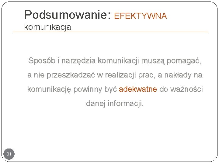 Podsumowanie: EFEKTYWNA komunikacja Sposób i narzędzia komunikacji muszą pomagać, a nie przeszkadzać w realizacji Podsumowanie: EFEKTYWNA komunikacja Sposób i narzędzia komunikacji muszą pomagać, a nie przeszkadzać w realizacji