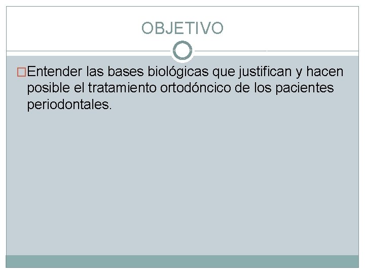 OBJETIVO �Entender las bases biológicas que justifican y hacen posible el tratamiento ortodóncico de