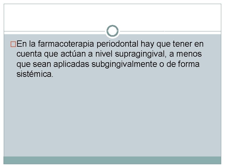 �En la farmacoterapia periodontal hay que tener en cuenta que actúan a nivel supragingival,