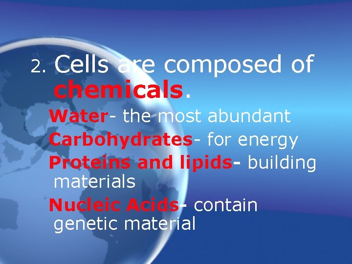 2. Cells are composed of chemicals. Water- the most abundant Carbohydrates- for energy Proteins