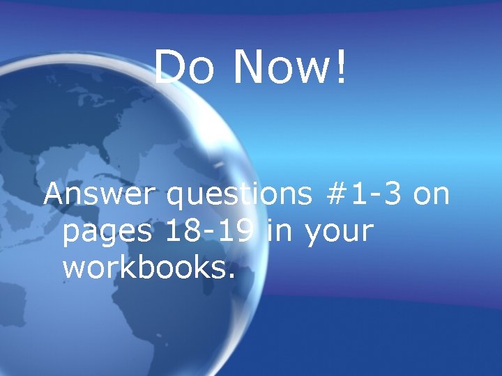 Do Now! Answer questions #1 -3 on pages 18 -19 in your workbooks. 