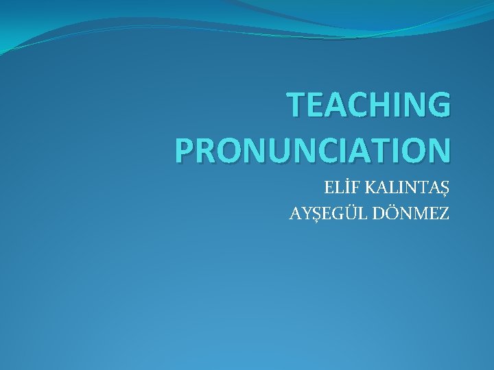 TEACHING PRONUNCIATION ELİF KALINTAŞ AYŞEGÜL DÖNMEZ 