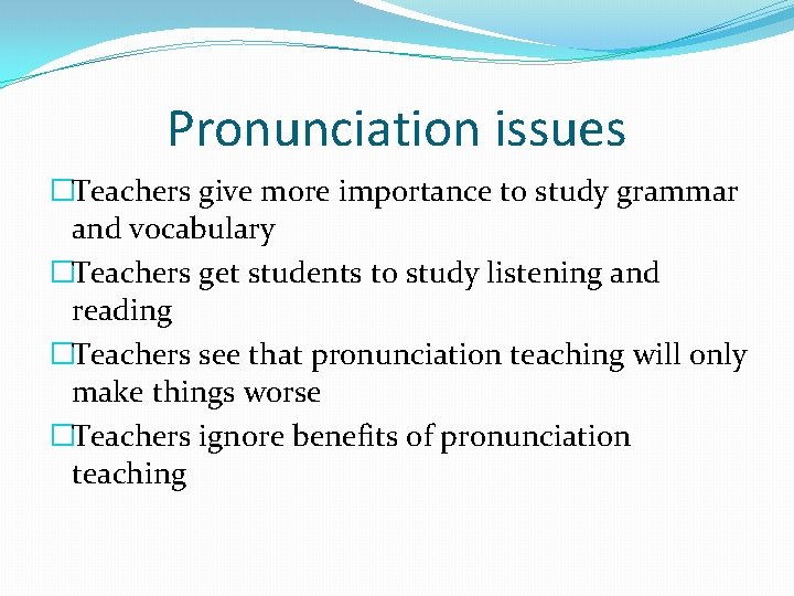 Pronunciation issues �Teachers give more importance to study grammar and vocabulary �Teachers get students