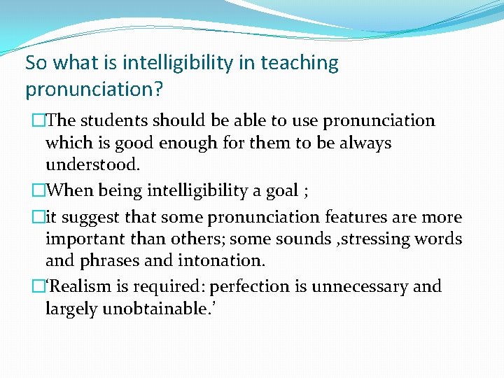 So what is intelligibility in teaching pronunciation? �The students should be able to use