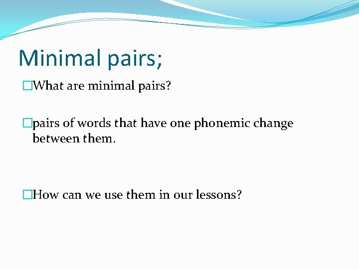 Minimal pairs; �What are minimal pairs? �pairs of words that have one phonemic change