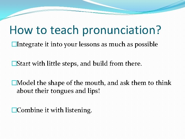 How to teach pronunciation? �Integrate it into your lessons as much as possible �Start