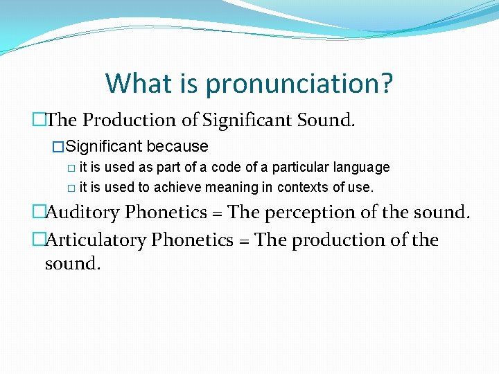 What is pronunciation? �The Production of Significant Sound. �Significant because � it is used