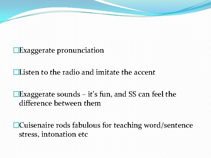 �Exaggerate pronunciation �Listen to the radio and imitate the accent �Exaggerate sounds – it’s
