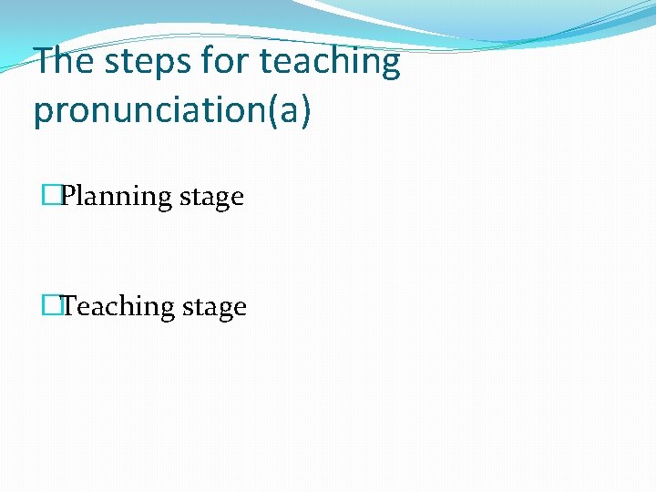 The steps for teaching pronunciation(a) �Planning stage �Teaching stage 