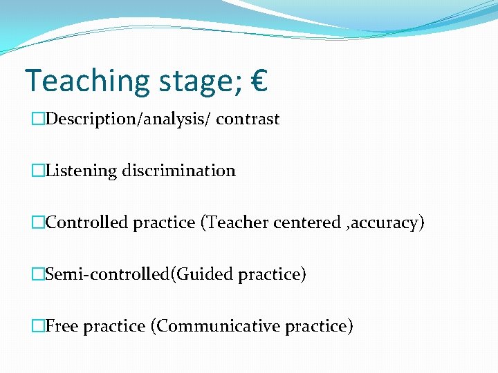 Teaching stage; € �Description/analysis/ contrast �Listening discrimination �Controlled practice (Teacher centered , accuracy) �Semi-controlled(Guided