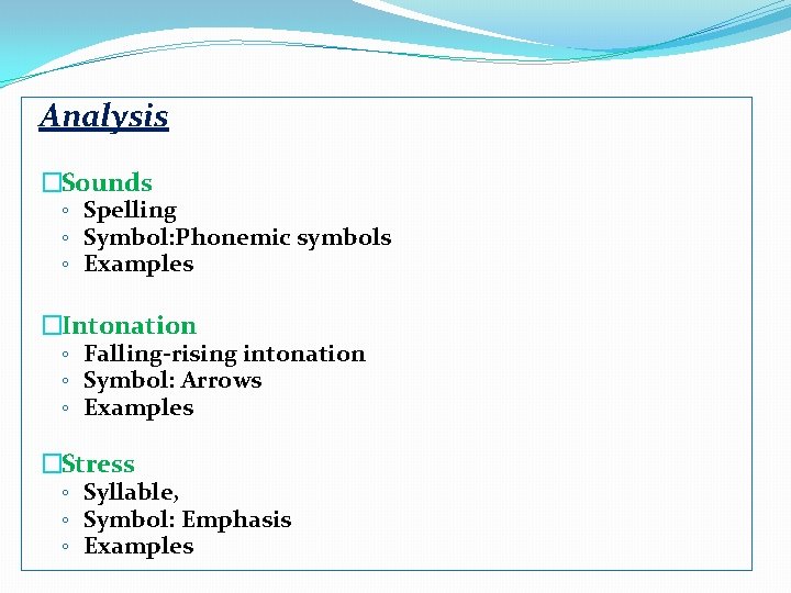 Analysis �Sounds ◦ Spelling ◦ Symbol: Phonemic symbols ◦ Examples �Intonation ◦ Falling-rising intonation