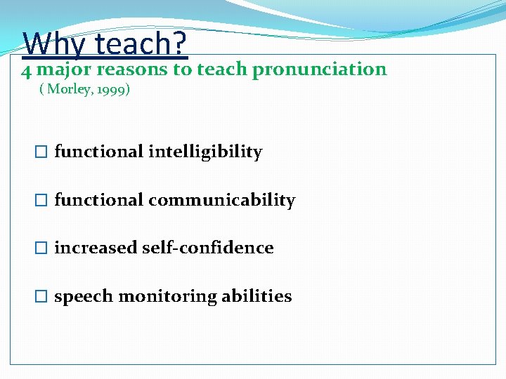 Why teach? 4 major reasons to teach pronunciation ( Morley, 1999) � functional intelligibility
