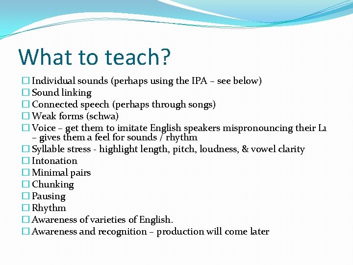 What to teach? � Individual sounds (perhaps using the IPA – see below) �