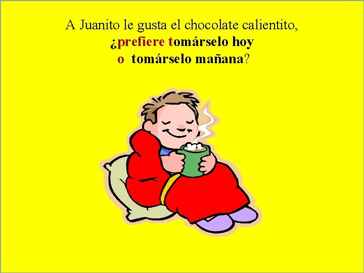 A Juanito le gusta el chocolate calientito, ¿prefiere tomárselo hoy o tomárselo mañana? 