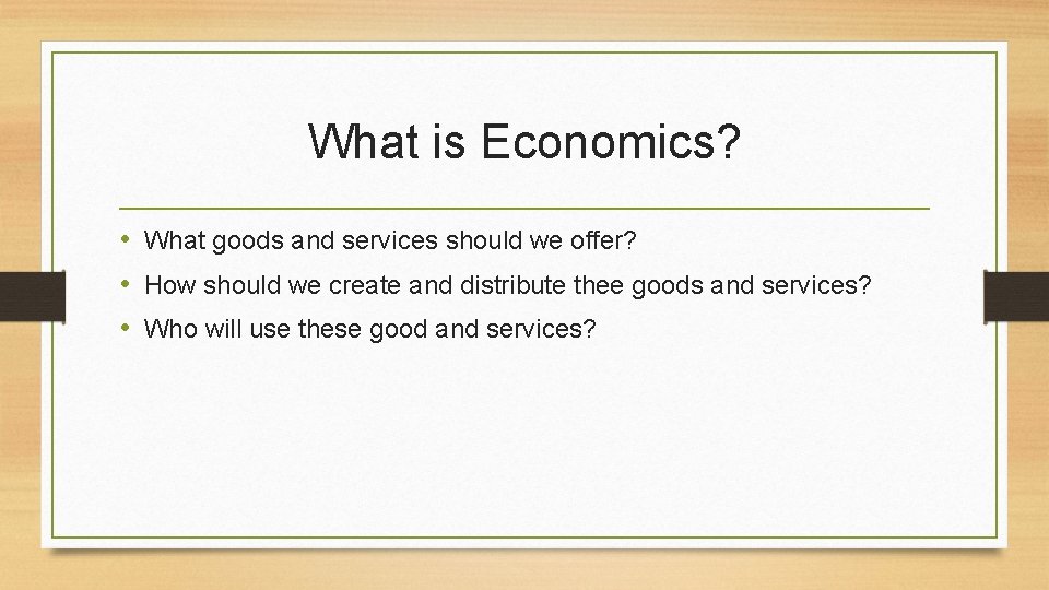 What is Economics? • What goods and services should we offer? • How should