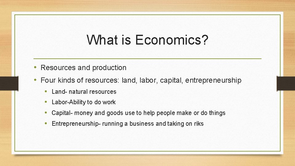 What is Economics? • Resources and production • Four kinds of resources: land, labor,
