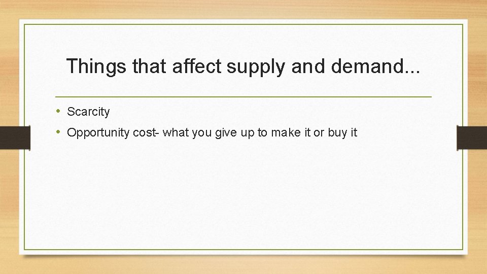 Things that affect supply and demand. . . • Scarcity • Opportunity cost- what