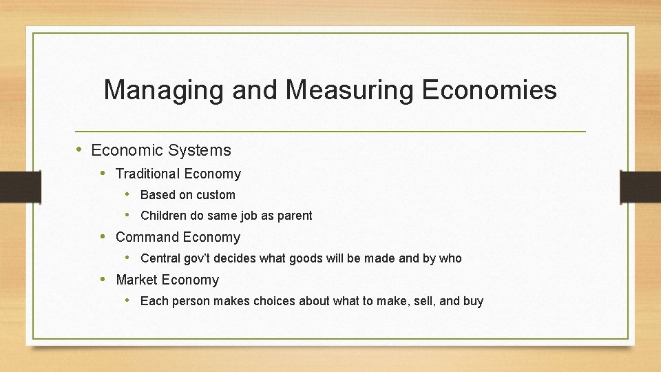 Managing and Measuring Economies • Economic Systems • Traditional Economy • Based on custom