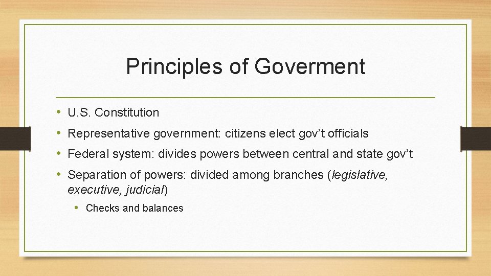 Principles of Goverment • • U. S. Constitution Representative government: citizens elect gov’t officials