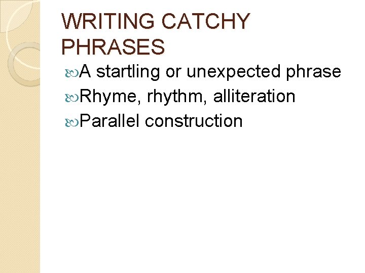 WRITING CATCHY PHRASES A startling or unexpected phrase Rhyme, rhythm, alliteration Parallel construction 