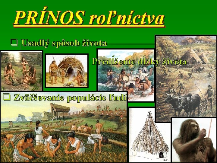 PRÍNOS roľníctva q Usadlý spôsob života Predĺženie dĺžky života q Zväčšovanie populácie ľudí 