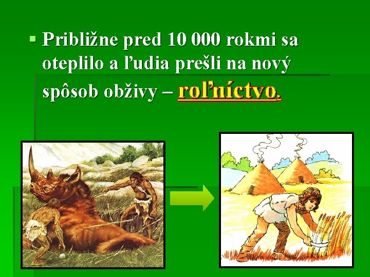 § Približne pred 10 000 rokmi sa oteplilo a ľudia prešli na nový spôsob