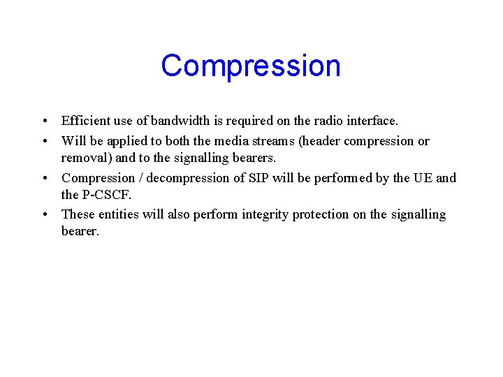 Compression • Efficient use of bandwidth is required on the radio interface. • Will