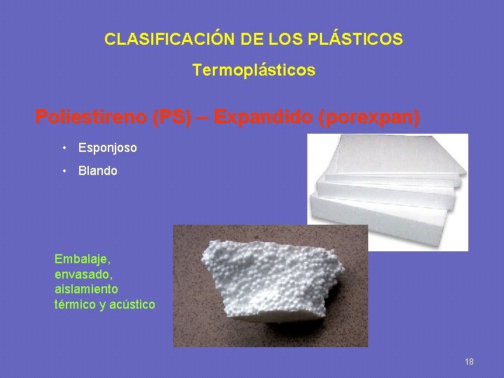 CLASIFICACIÓN DE LOS PLÁSTICOS Termoplásticos Poliestireno (PS) – Expandido (porexpan) • Esponjoso • Blando