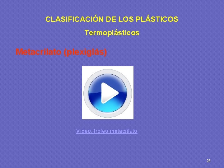 CLASIFICACIÓN DE LOS PLÁSTICOS Termoplásticos Metacrilato (plexiglás) Vídeo: trofeo metacrilato 26 