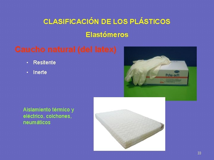 CLASIFICACIÓN DE LOS PLÁSTICOS Elastómeros Caucho natural (del latex) • Resitente • Inerte Aislamiento